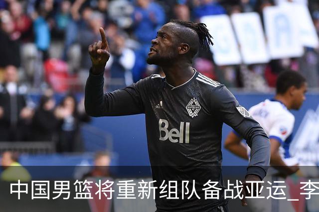 中国男篮将重新组队备战亚运 李凯尔周琦缺席